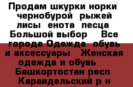 Продам шкурки норки, чернобурой, рыжей лисы, енота, песца. Большой выбор. - Все города Одежда, обувь и аксессуары » Женская одежда и обувь   . Башкортостан респ.,Караидельский р-н